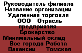 Руководитель филиала › Название организации ­ Удаленная торговля, ООО › Отрасль предприятия ­ Брокерство › Минимальный оклад ­ 1 - Все города Работа » Вакансии   . Томская обл.,Томск г.